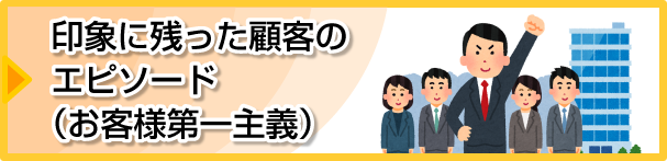 印象に残った顧客のエピソード（お客様第一主義）