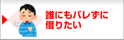 誰にもバレずに借りたい