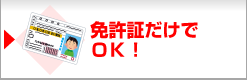 免許証だけでＯＫ！